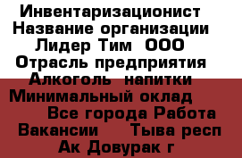 Инвентаризационист › Название организации ­ Лидер Тим, ООО › Отрасль предприятия ­ Алкоголь, напитки › Минимальный оклад ­ 35 000 - Все города Работа » Вакансии   . Тыва респ.,Ак-Довурак г.